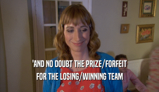'AND NO DOUBT THE PRIZE/FORFEIT FOR THE LOSING/WINNING TEAM 