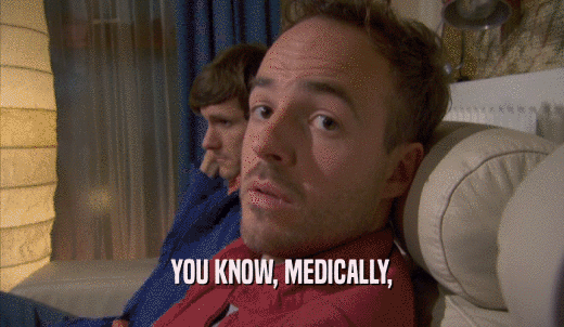 YOU KNOW, MEDICALLY,  