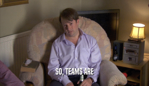 SO, TEAMS ARE  