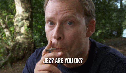 JEZ? ARE YOU OK?  