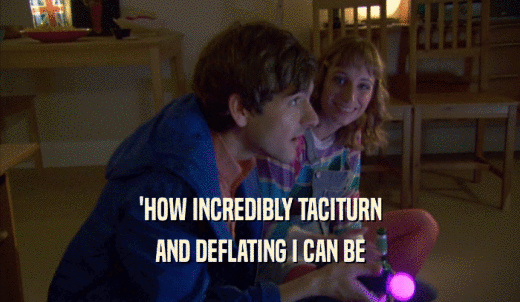 'HOW INCREDIBLY TACITURN AND DEFLATING I CAN BE 