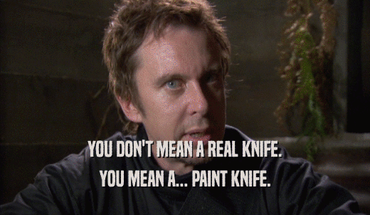 YOU DON'T MEAN A REAL KNIFE. YOU MEAN A... PAINT KNIFE. 