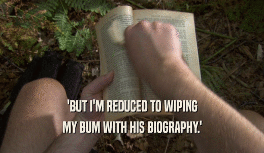 'BUT I'M REDUCED TO WIPING MY BUM WITH HIS BIOGRAPHY.' 
