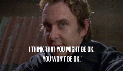 I THINK THAT YOU MIGHT BE OK. 'YOU WON'T BE OK.' 