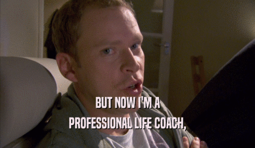 BUT NOW I'M A PROFESSIONAL LIFE COACH, 