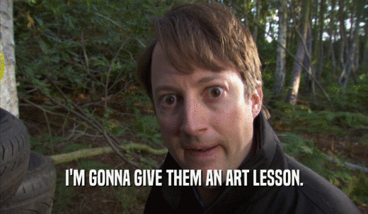 I'M GONNA GIVE THEM AN ART LESSON.  