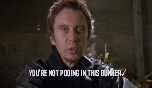 YOU'RE NOT POOING IN THIS BUNKER.  