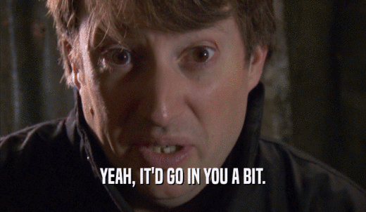 YEAH, IT'D GO IN YOU A BIT.  