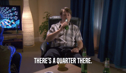 THERE'S A QUARTER THERE.  