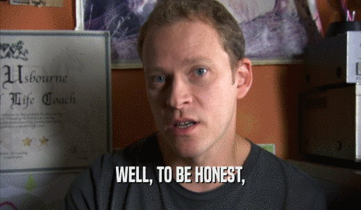 WELL, TO BE HONEST,  