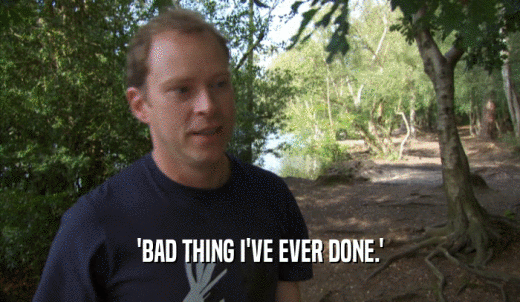 'BAD THING I'VE EVER DONE.'  