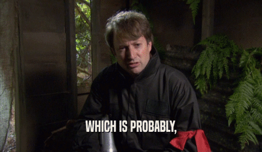 WHICH IS PROBABLY,  