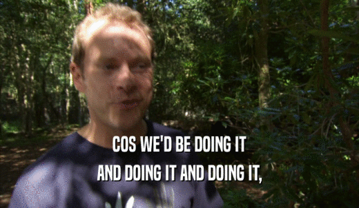 COS WE'D BE DOING IT AND DOING IT AND DOING IT, 