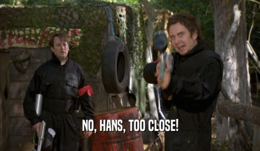 NO, HANS, TOO CLOSE!  