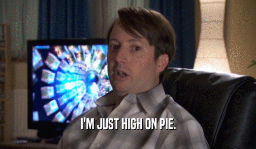 I'M JUST HIGH ON PIE.  
