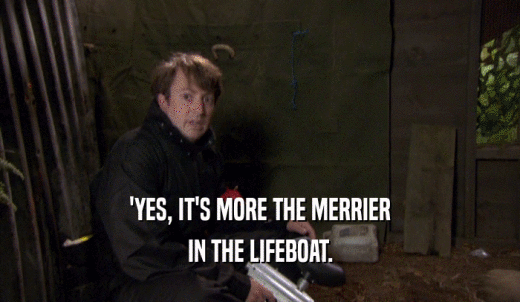 'YES, IT'S MORE THE MERRIER IN THE LIFEBOAT. 