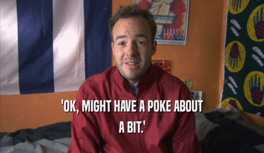 'OK, MIGHT HAVE A POKE ABOUT A BIT.' 