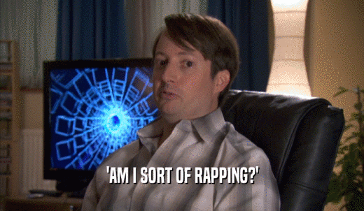 'AM I SORT OF RAPPING?'  