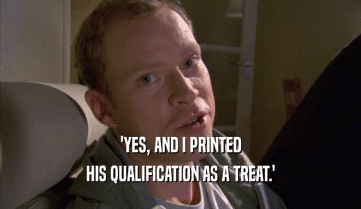 'YES, AND I PRINTED HIS QUALIFICATION AS A TREAT.' 