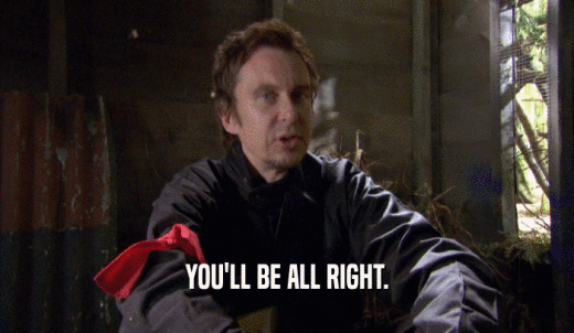YOU'LL BE ALL RIGHT.  