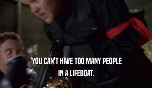 'YOU CAN'T HAVE TOO MANY PEOPLE IN A LIFEBOAT. 