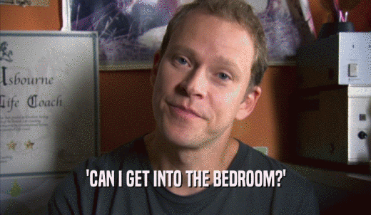 'CAN I GET INTO THE BEDROOM?'  