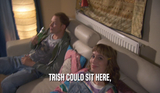 TRISH COULD SIT HERE,  