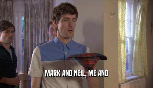 MARK AND NEIL, ME AND  