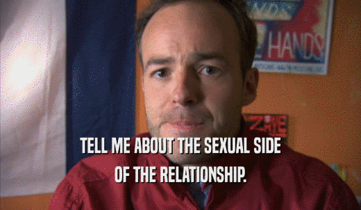 TELL ME ABOUT THE SEXUAL SIDE OF THE RELATIONSHIP. 