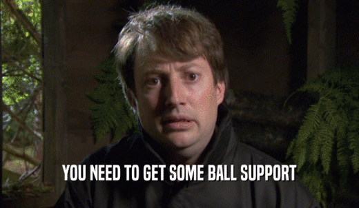 YOU NEED TO GET SOME BALL SUPPORT  