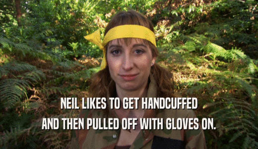 NEIL LIKES TO GET HANDCUFFED AND THEN PULLED OFF WITH GLOVES ON. 