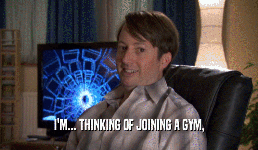 I'M... THINKING OF JOINING A GYM,  