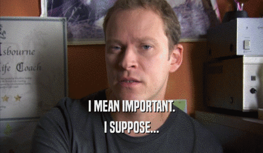 I MEAN IMPORTANT. I SUPPOSE... 
