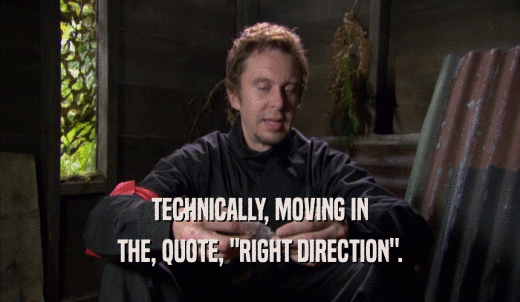 TECHNICALLY, MOVING IN THE, QUOTE, 'RIGHT DIRECTION'. 