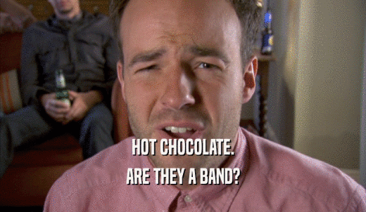 HOT CHOCOLATE. ARE THEY A BAND? 