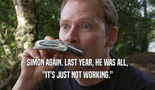 SIMON AGAIN. LAST YEAR, HE WAS ALL, 'IT'S JUST NOT WORKING.' 