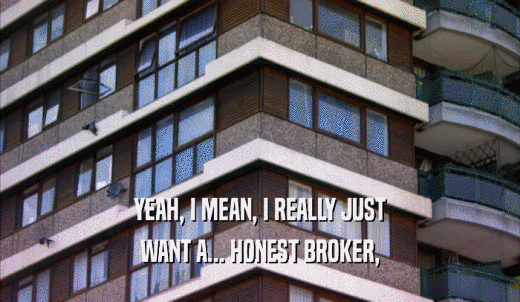 YEAH, I MEAN, I REALLY JUST WANT A... HONEST BROKER, 