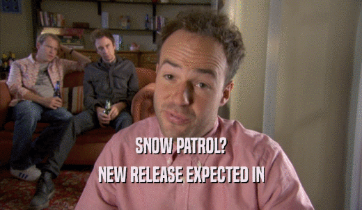 SNOW PATROL? NEW RELEASE EXPECTED IN NEW RELEASE EXPECTED IN