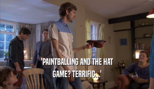 'PAINTBALLING AND THE HAT GAME? TERRIFIC...' 