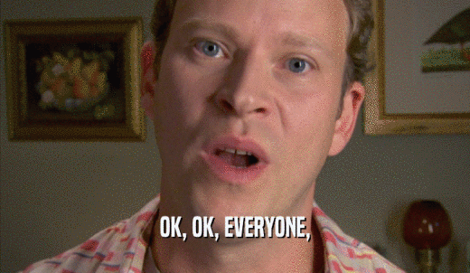 OK, OK, EVERYONE,  