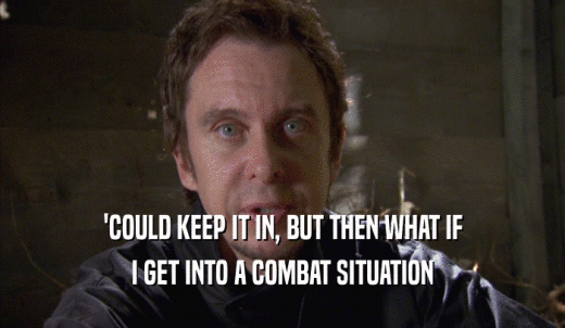 'COULD KEEP IT IN, BUT THEN WHAT IF I GET INTO A COMBAT SITUATION 