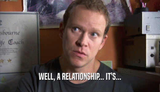 WELL, A RELATIONSHIP... IT'S...  