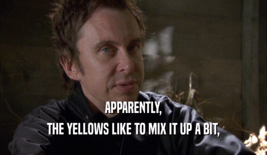 APPARENTLY, THE YELLOWS LIKE TO MIX IT UP A BIT, 