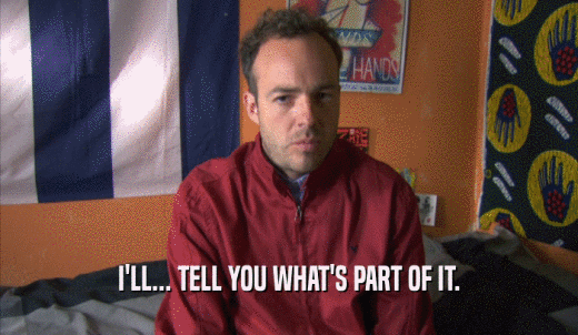 I'LL... TELL YOU WHAT'S PART OF IT.  