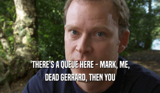 'THERE'S A QUEUE HERE - MARK, ME, DEAD GERRARD, THEN YOU 