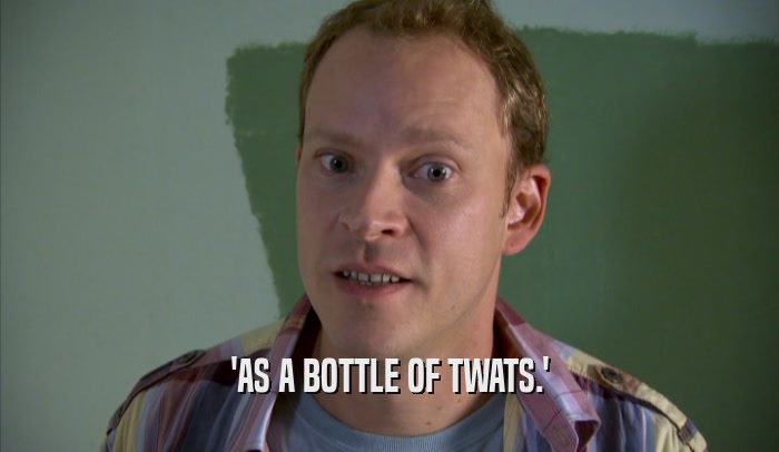 'AS A BOTTLE OF TWATS.'  
