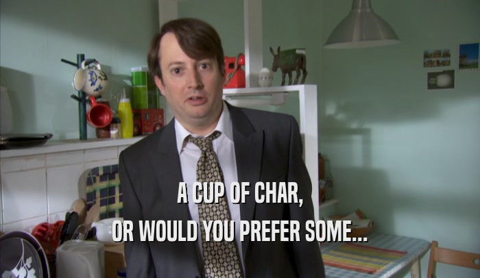 A CUP OF CHAR, OR WOULD YOU PREFER SOME... 