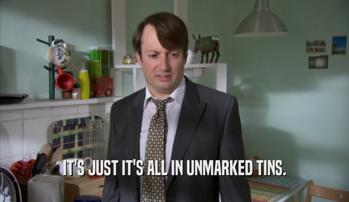 IT'S JUST IT'S ALL IN UNMARKED TINS.  
