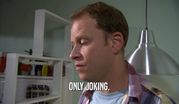 ONLY JOKING.  