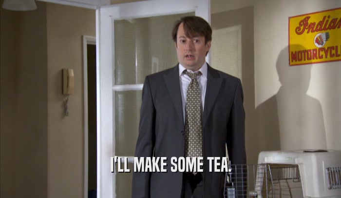 I'LL MAKE SOME TEA.  